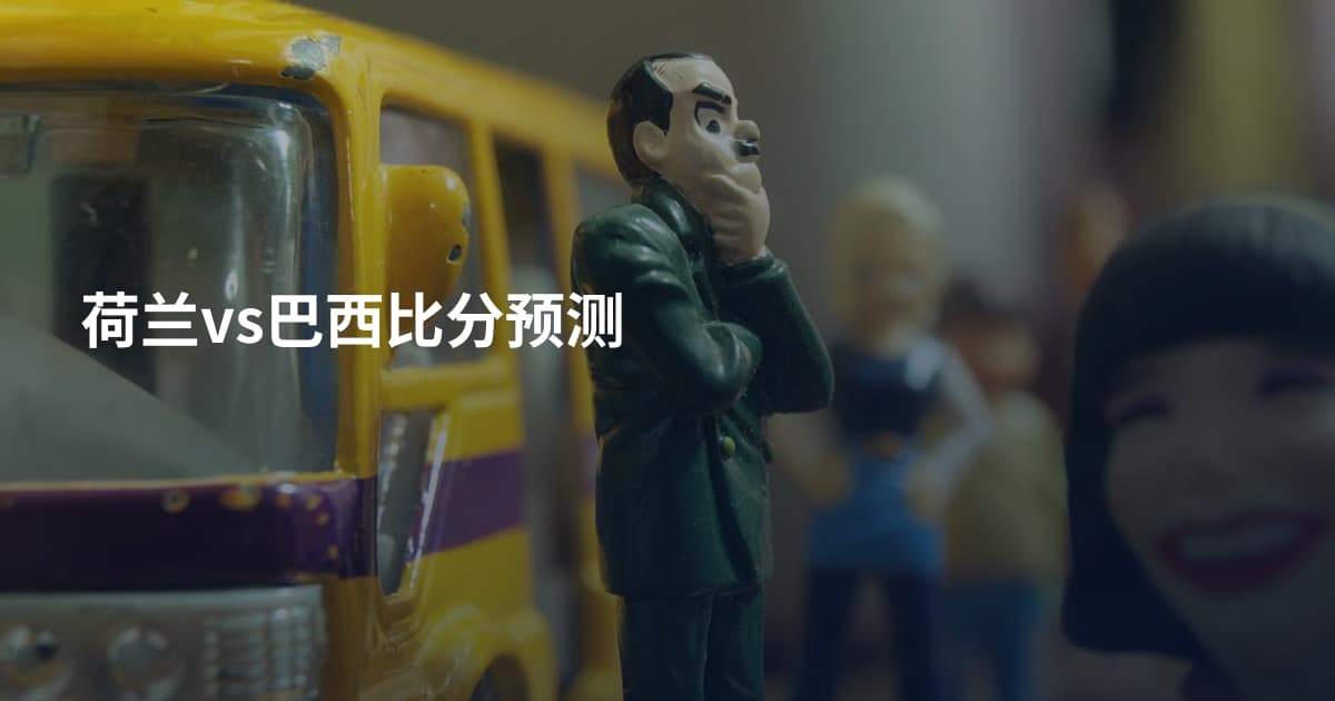 荷兰vs巴西比分预测