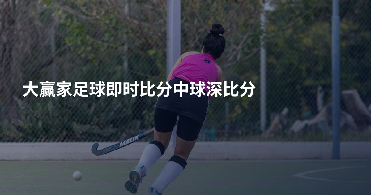 大赢家足球即时比分中球深比分