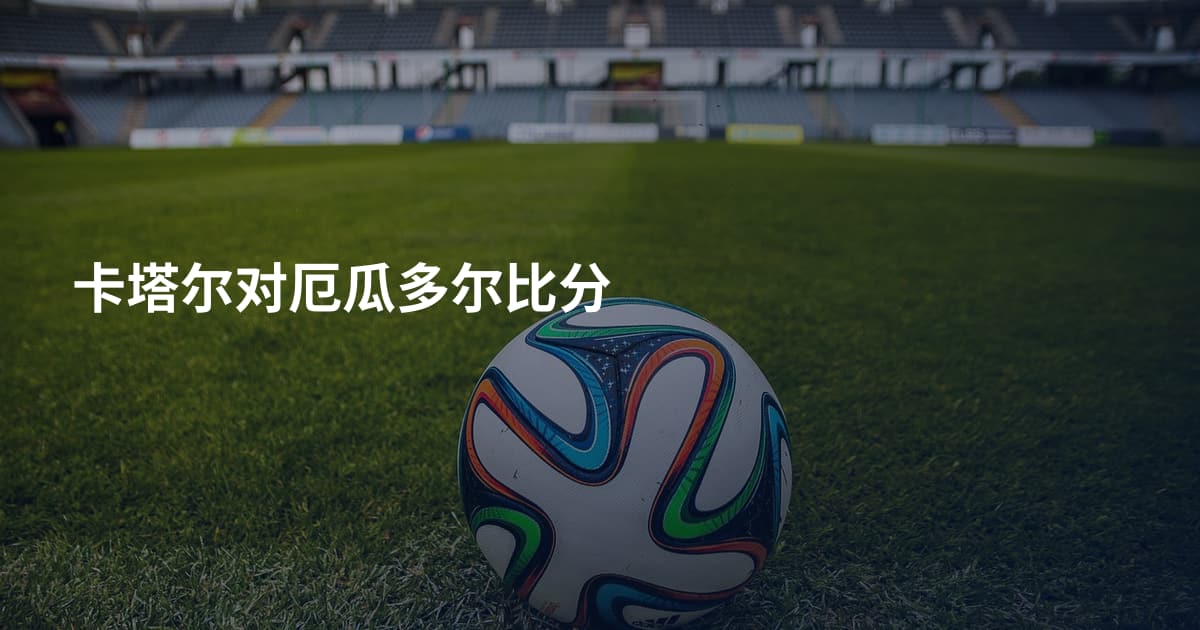 卡塔尔对厄瓜多尔比分