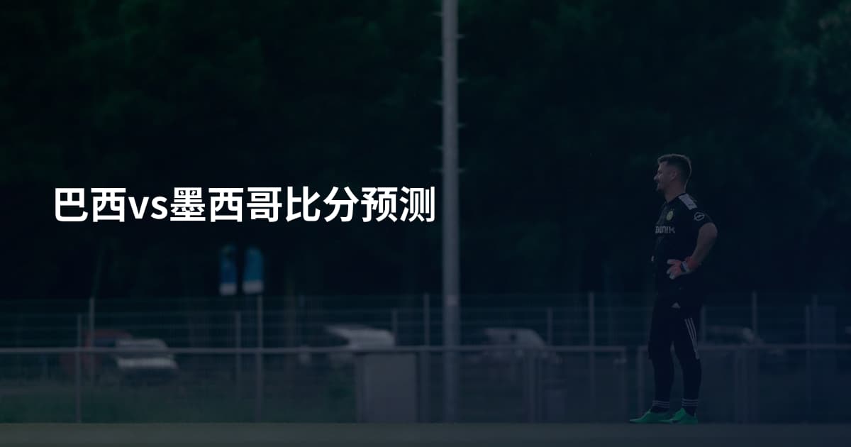巴西vs墨西哥比分预测