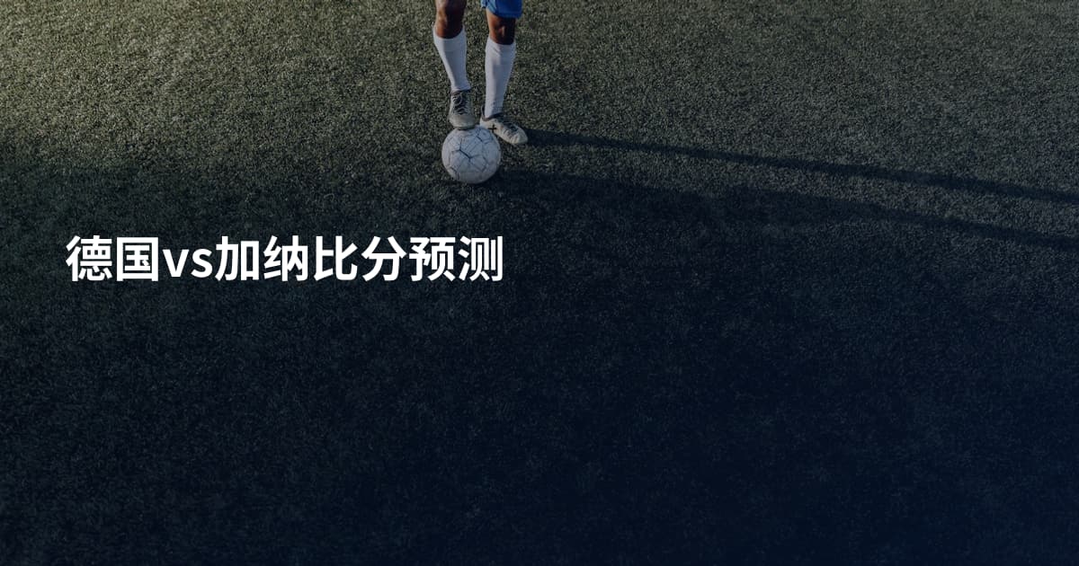 德国vs加纳比分预测