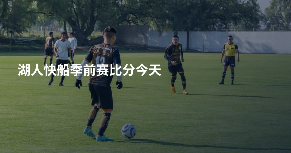 湖人快船季前赛比分今天