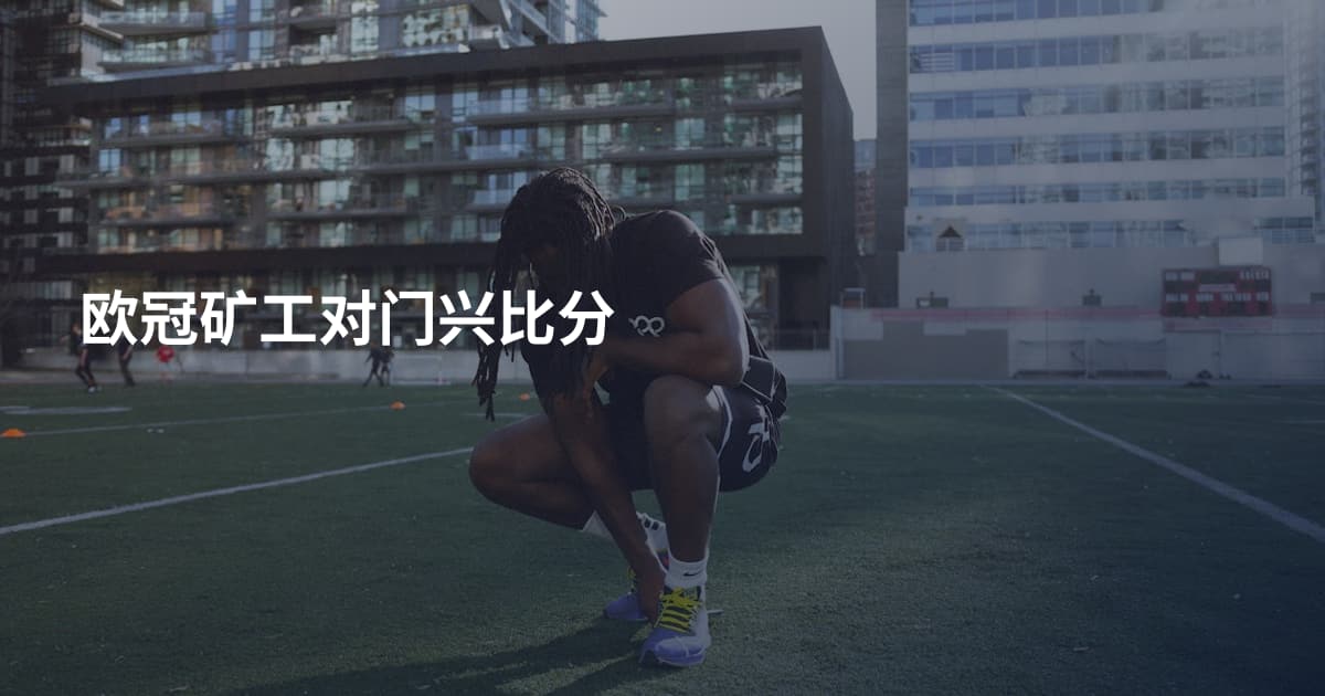 欧冠矿工对门兴比分