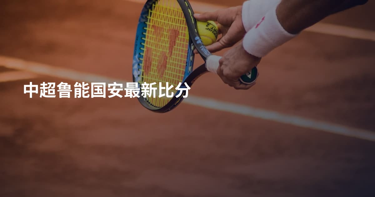 中超鲁能国安最新比分