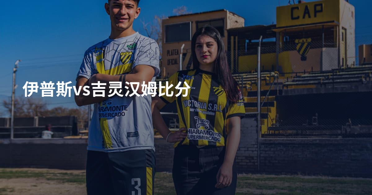 伊普斯vs吉灵汉姆比分