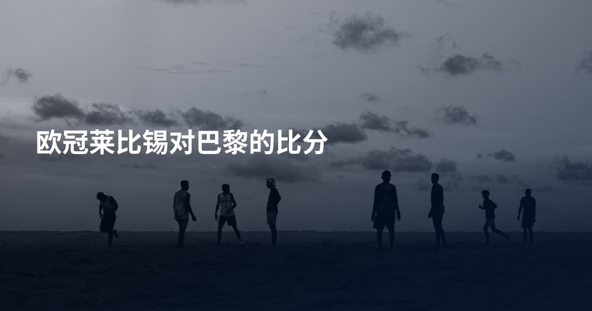 欧冠莱比锡对巴黎的比分