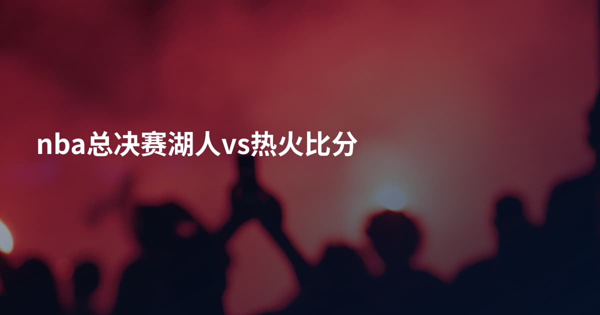 nba总决赛湖人vs热火比分