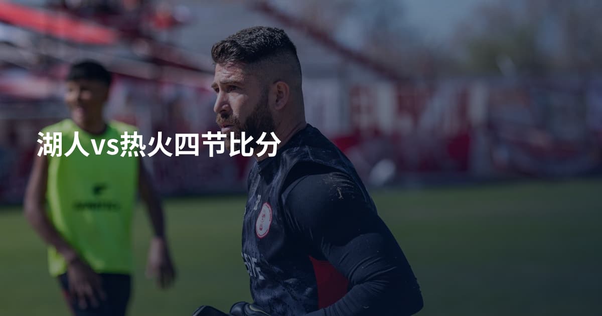 湖人vs热火四节比分