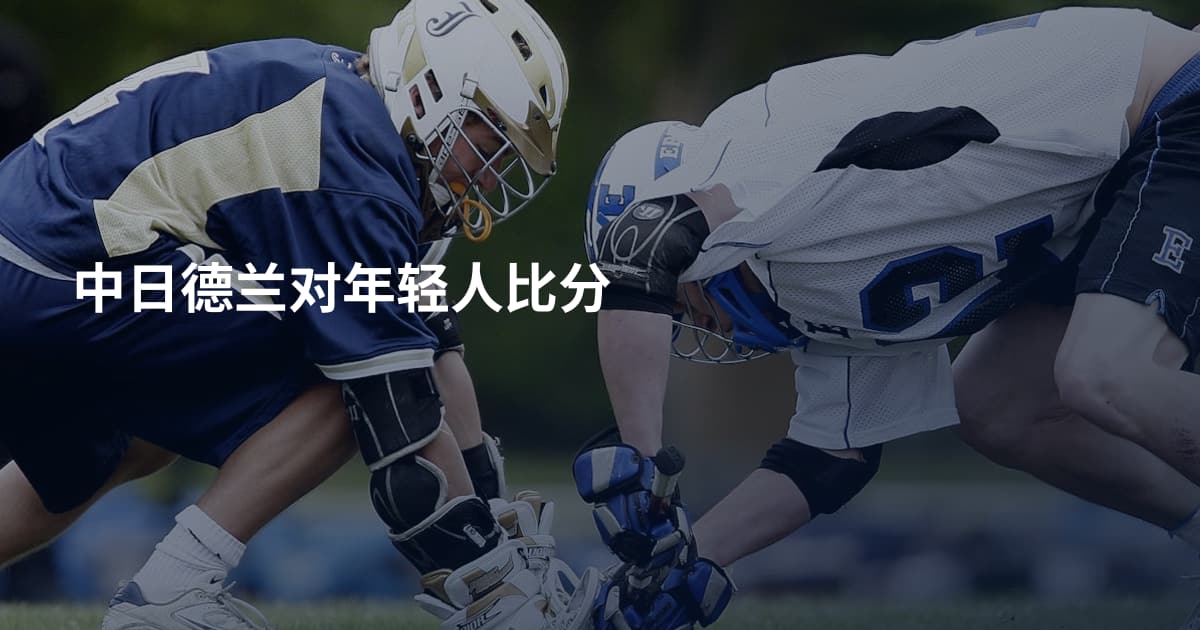 中日德兰对年轻人比分