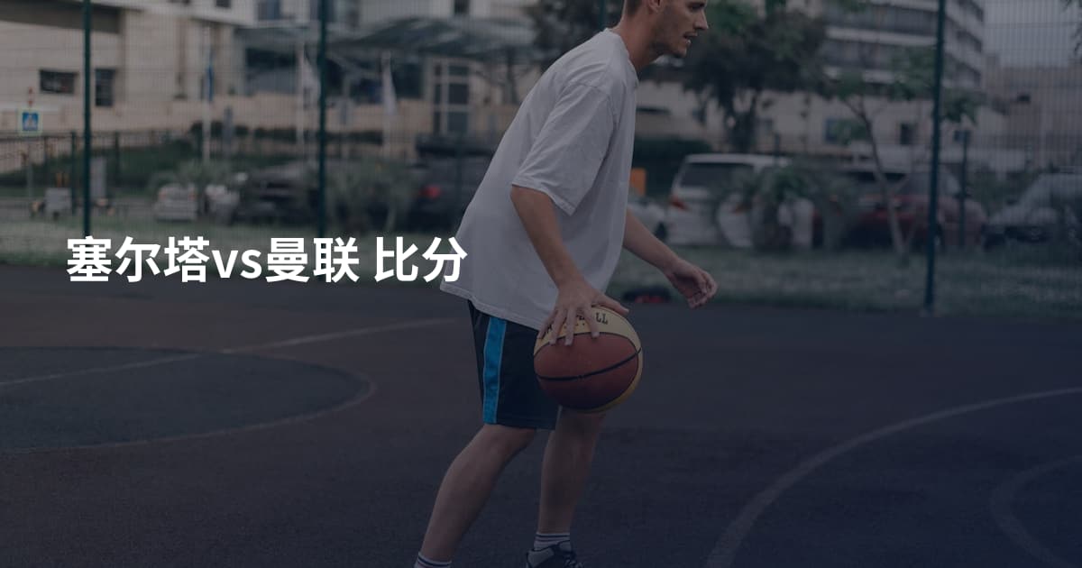 塞尔塔vs曼联 比分