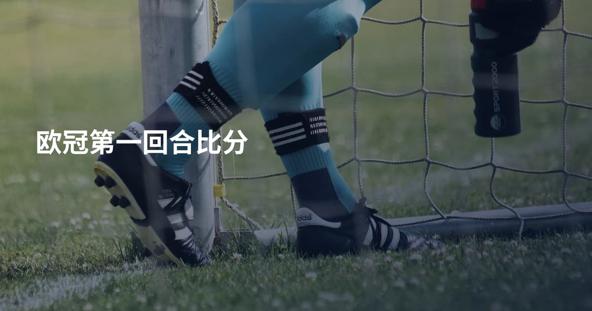 欧冠第一回合比分