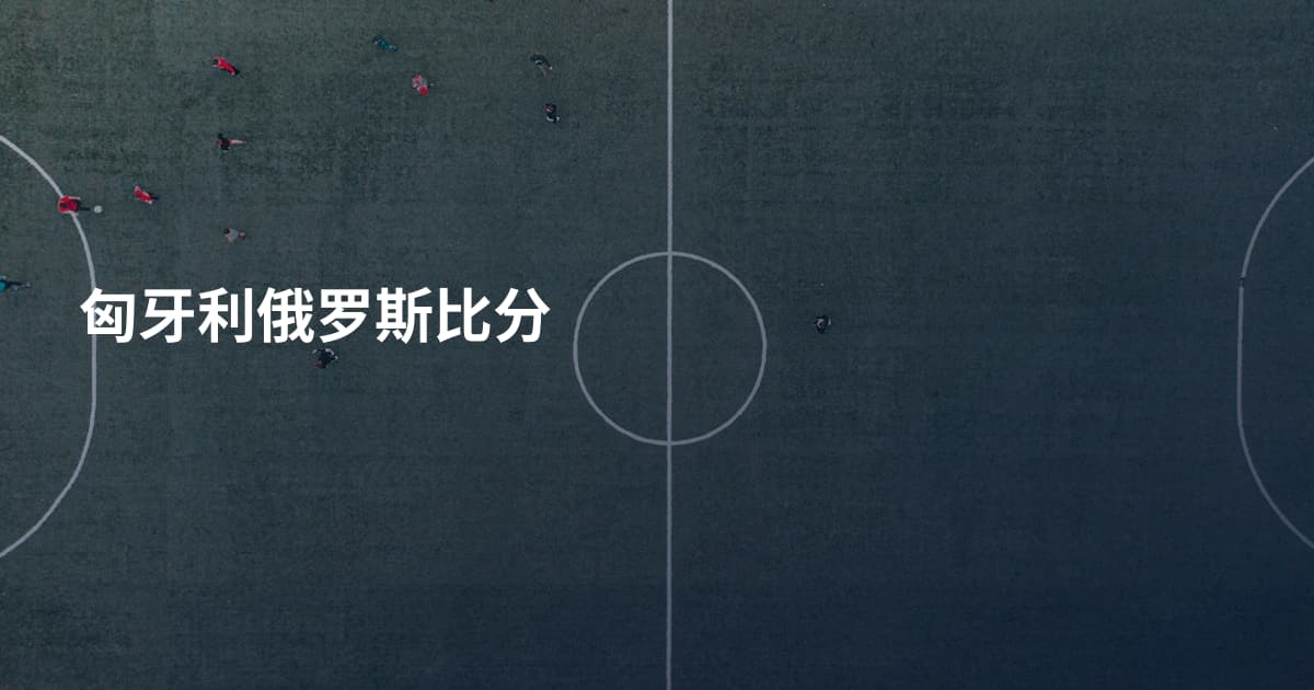 匈牙利俄罗斯比分