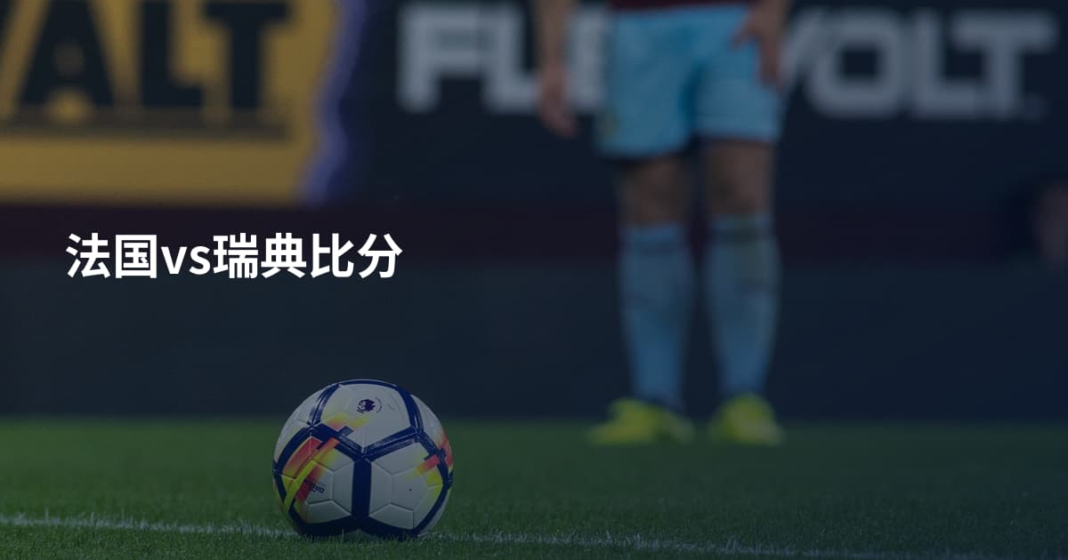 法国vs瑞典比分