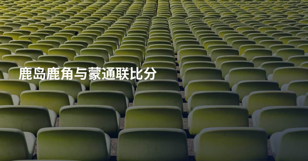 鹿岛鹿角与蒙通联比分