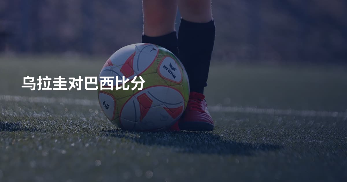 乌拉圭对巴西比分