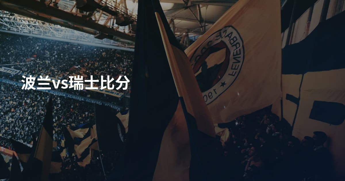 波兰vs瑞士比分