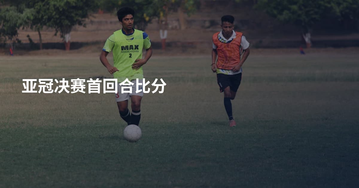 亚冠决赛首回合比分