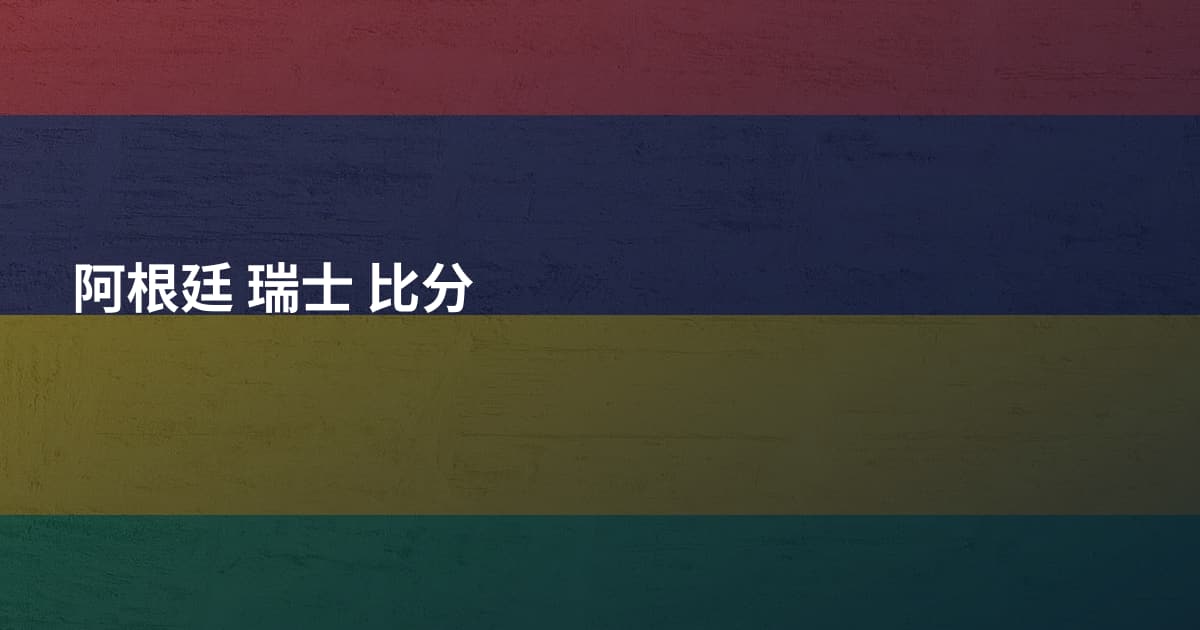 阿根廷 瑞士 比分