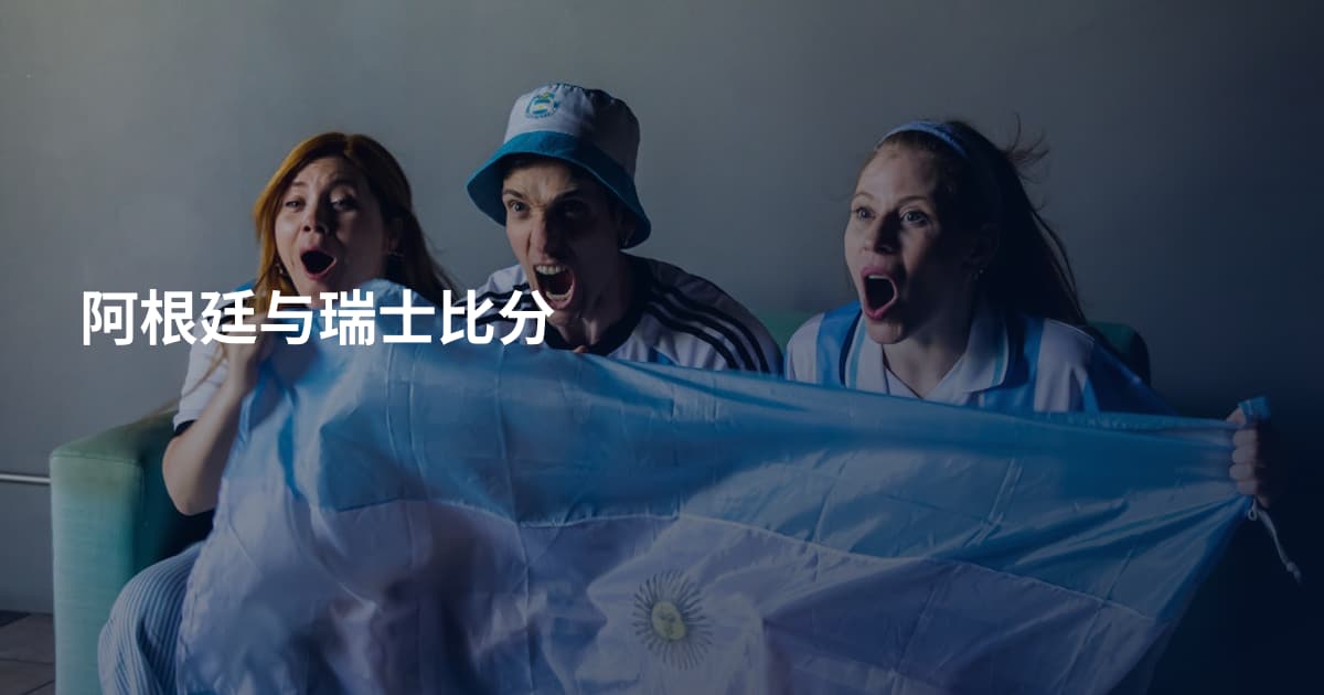 阿根廷与瑞士比分