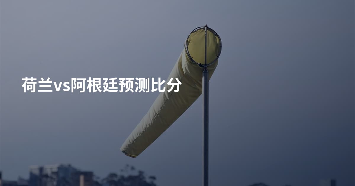 荷兰vs阿根廷预测比分