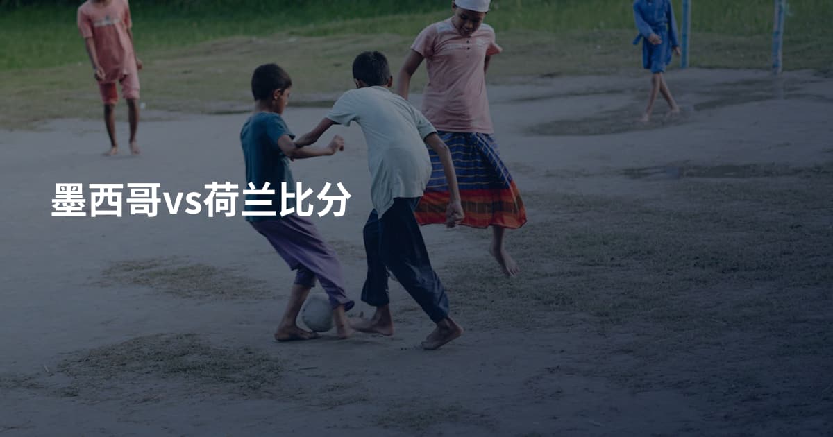 墨西哥vs荷兰比分