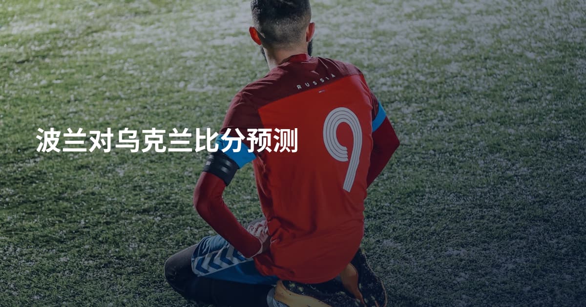 波兰对乌克兰比分预测