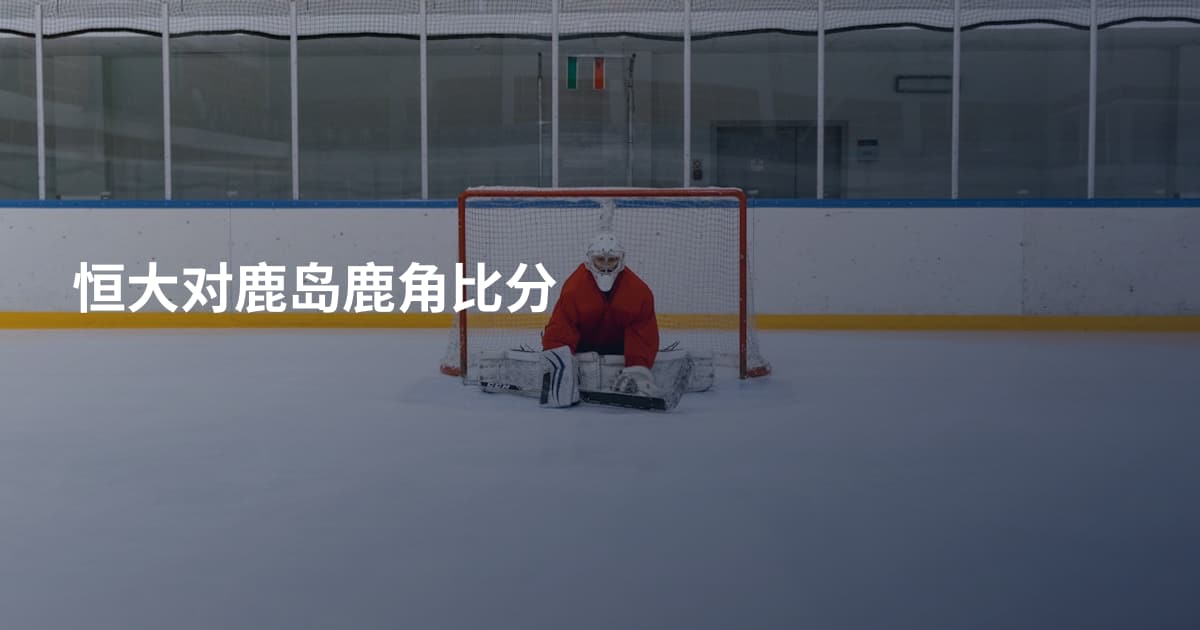 恒大对鹿岛鹿角比分