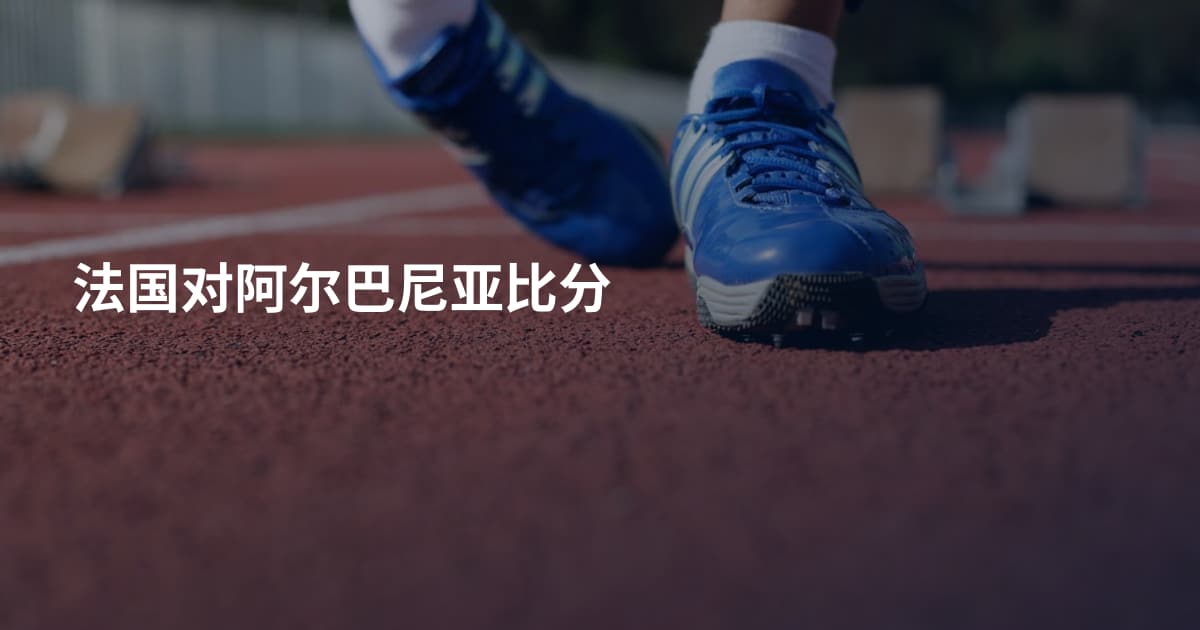 法国对阿尔巴尼亚比分