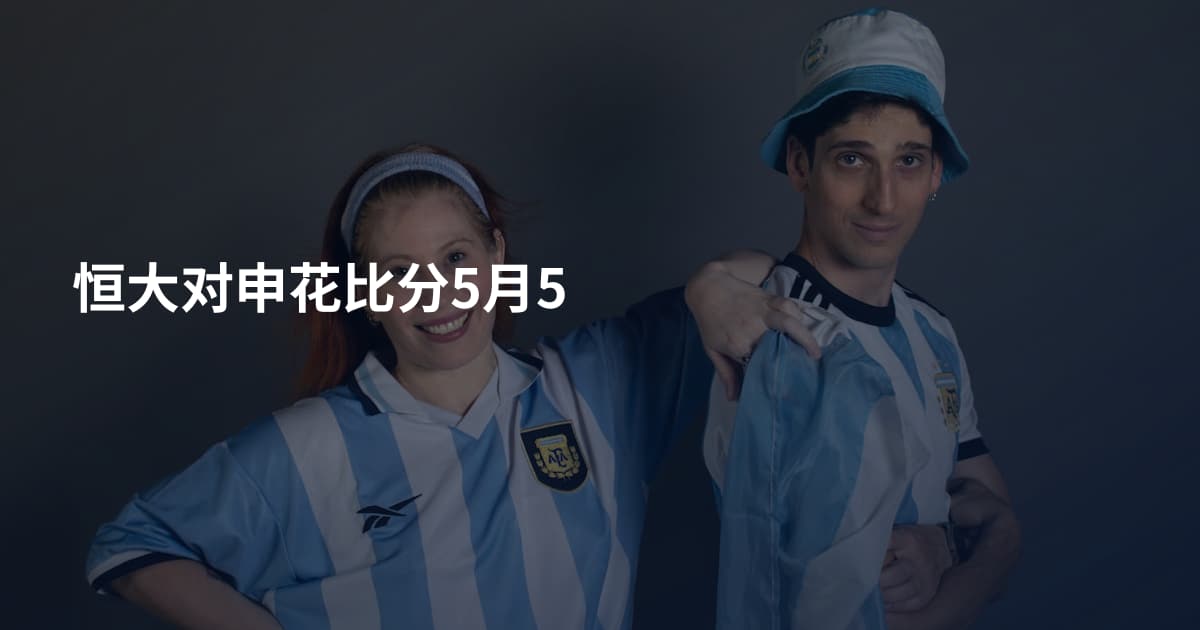 恒大对申花比分5月5