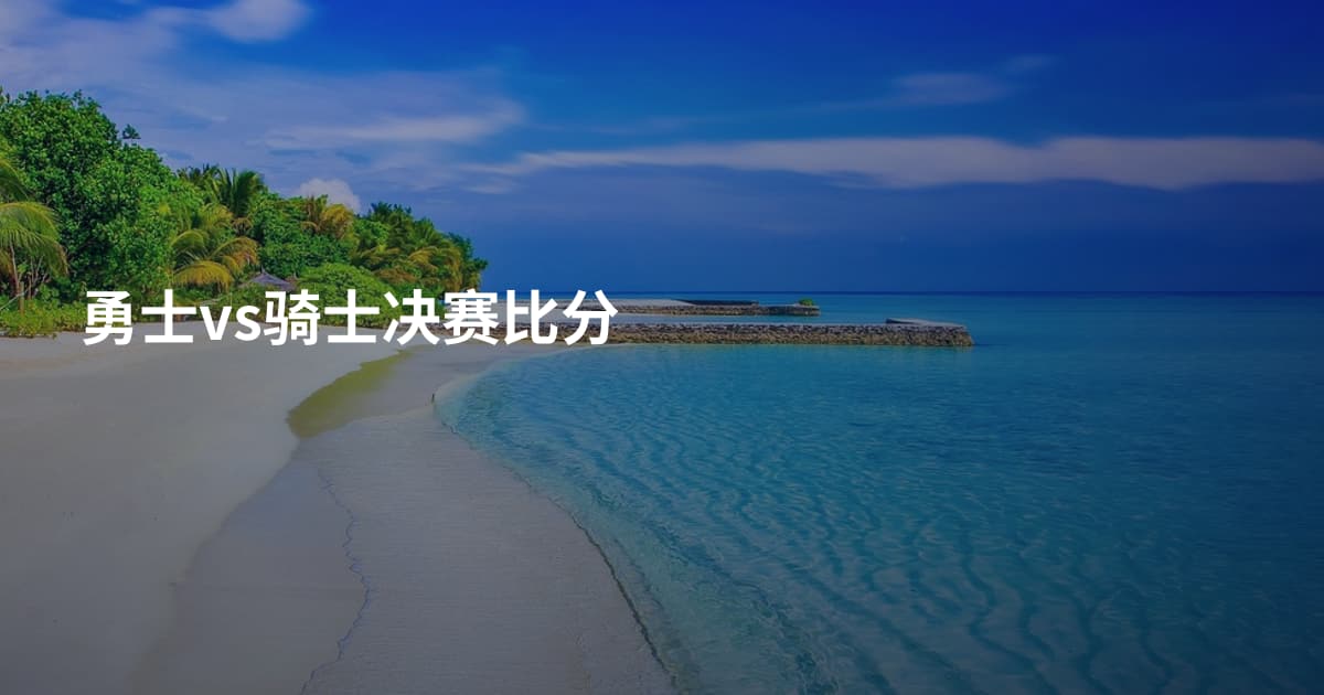 勇士vs骑士决赛比分