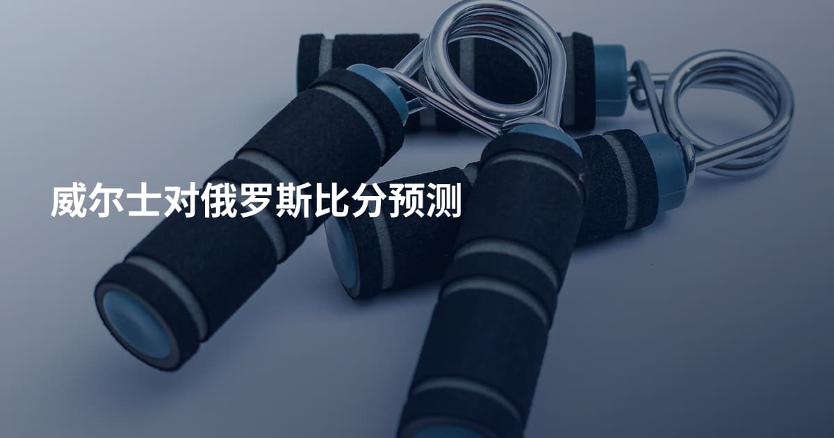 威尔士对俄罗斯比分预测