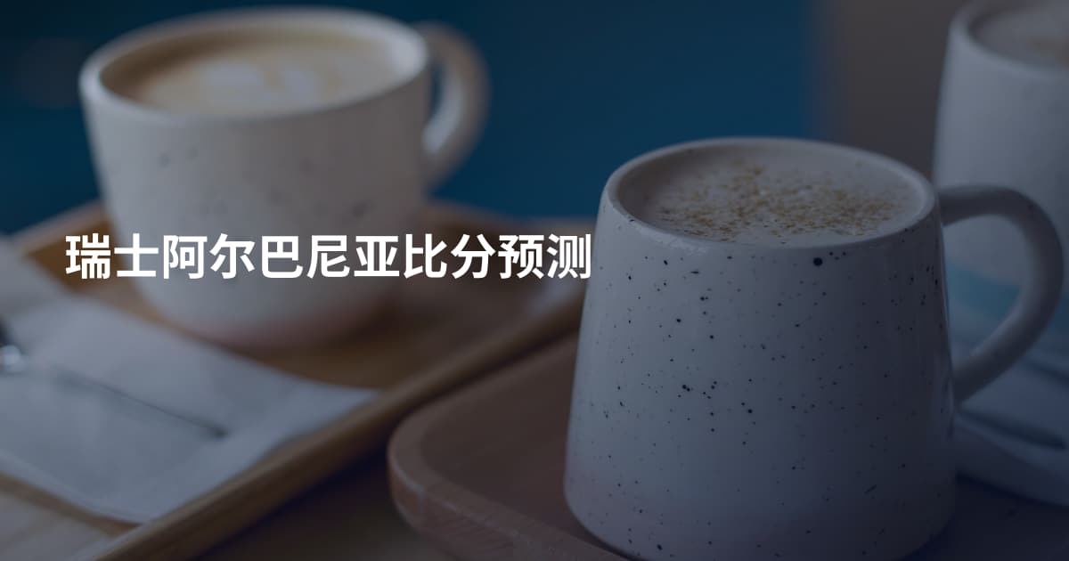 瑞士阿尔巴尼亚比分预测