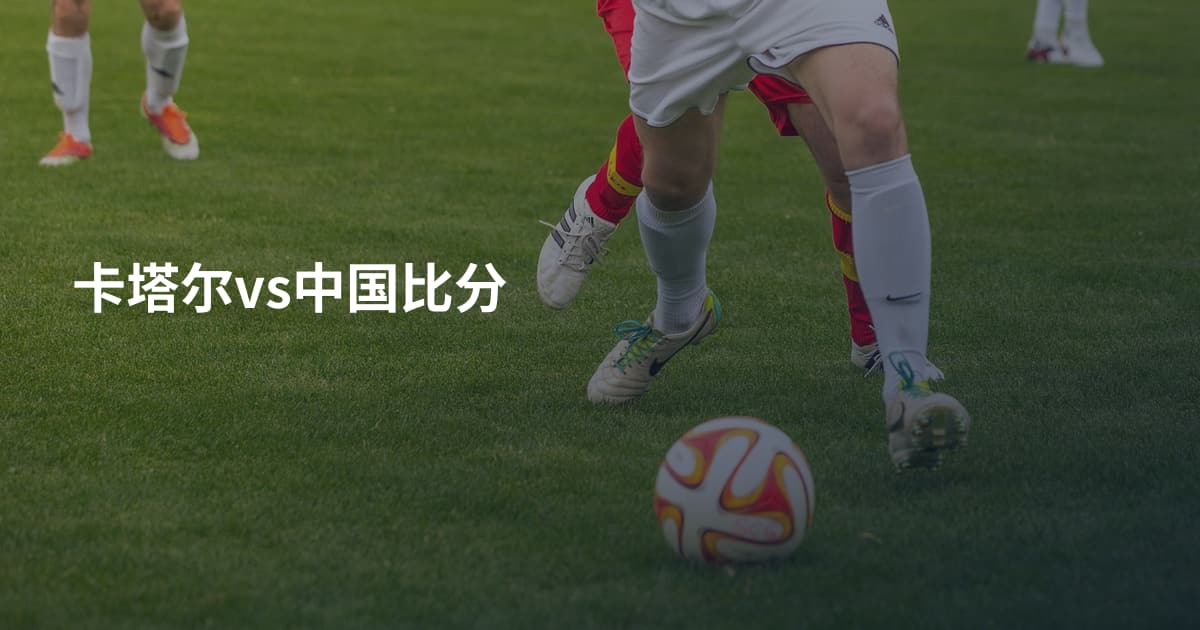 卡塔尔vs中国比分