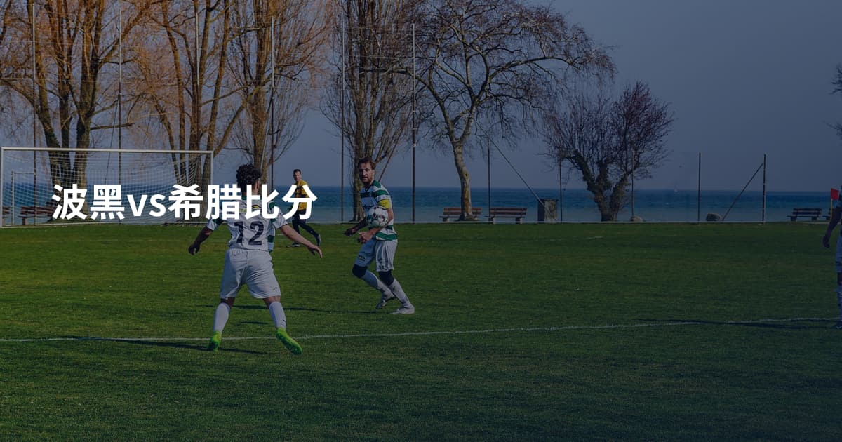 波黑vs希腊比分
