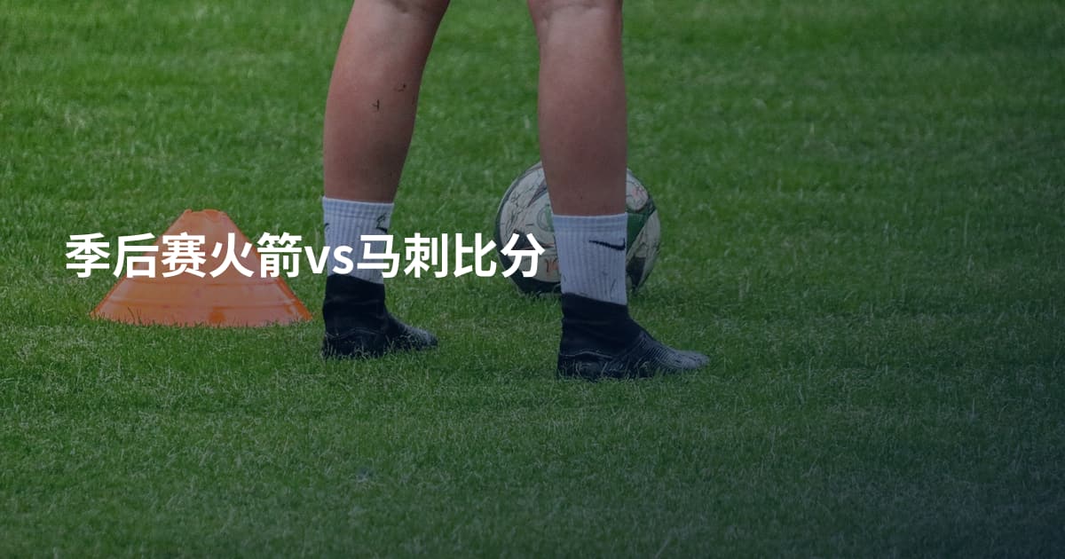 季后赛火箭vs马刺比分