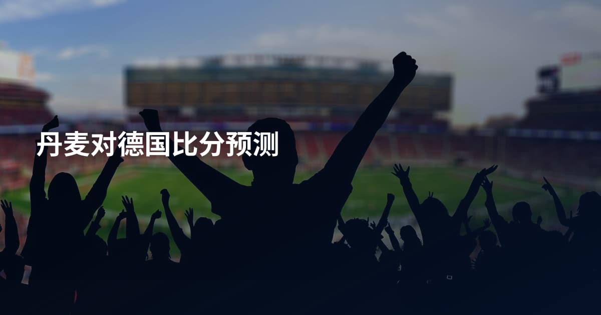丹麦对德国比分预测