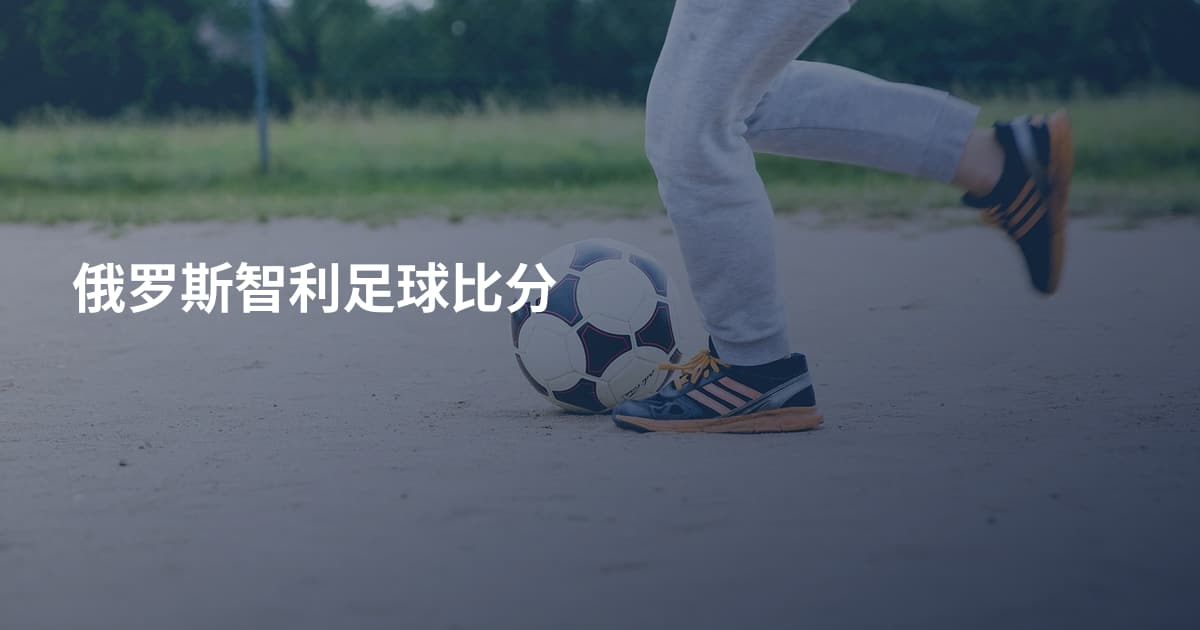 俄罗斯智利足球比分