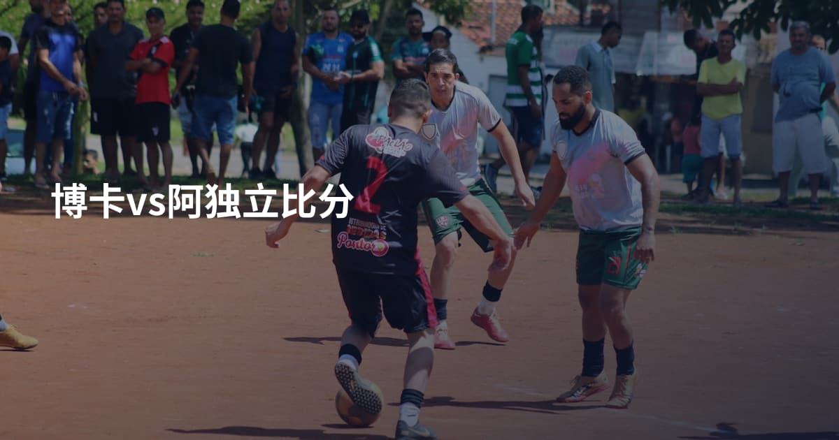 博卡vs阿独立比分
