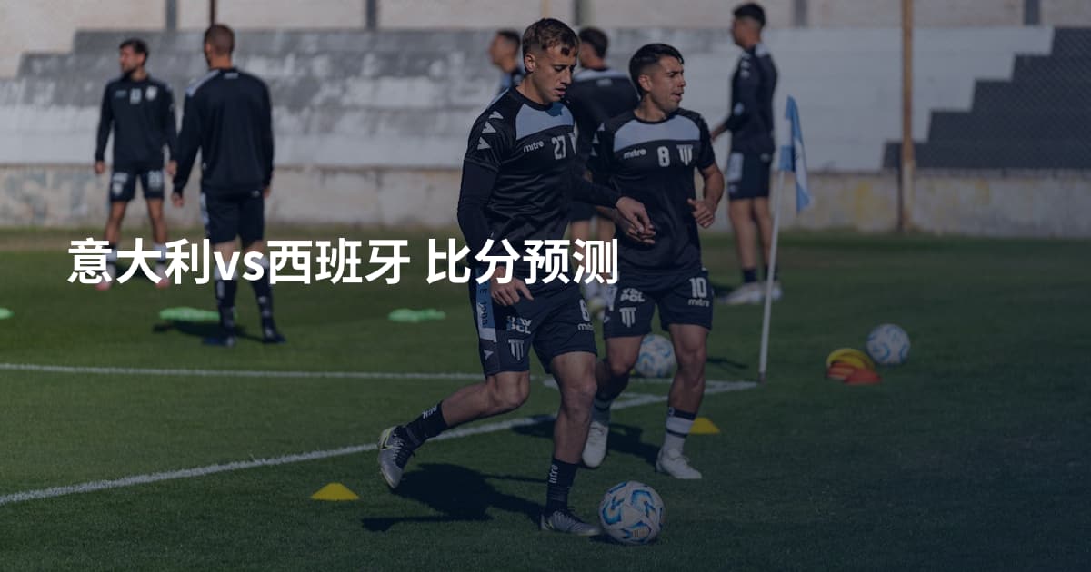 意大利vs西班牙 比分预测