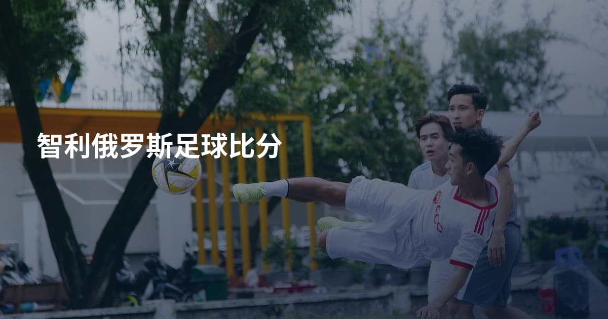 智利俄罗斯足球比分