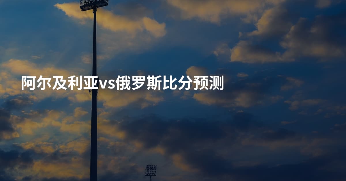 阿尔及利亚vs俄罗斯比分预测