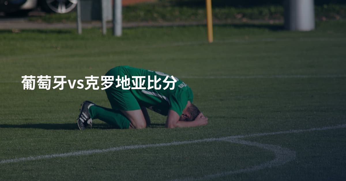 葡萄牙vs克罗地亚比分