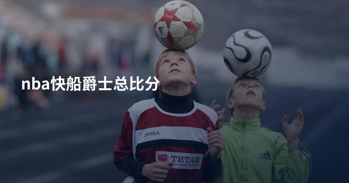 nba快船爵士总比分