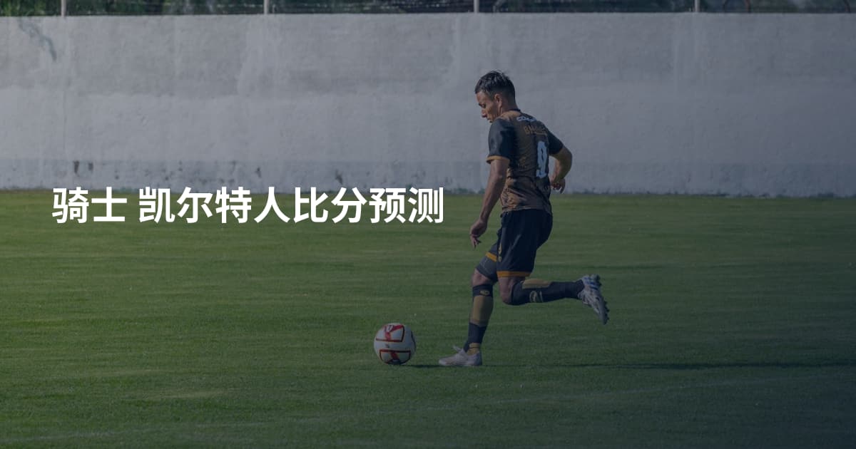 骑士 凯尔特人比分预测