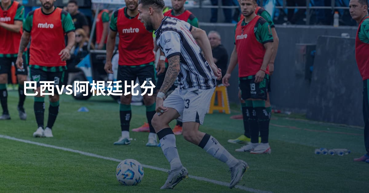 巴西vs阿根廷比分