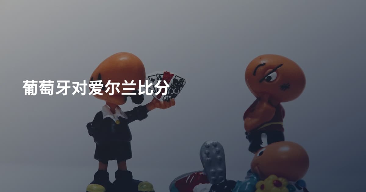 葡萄牙对爱尔兰比分