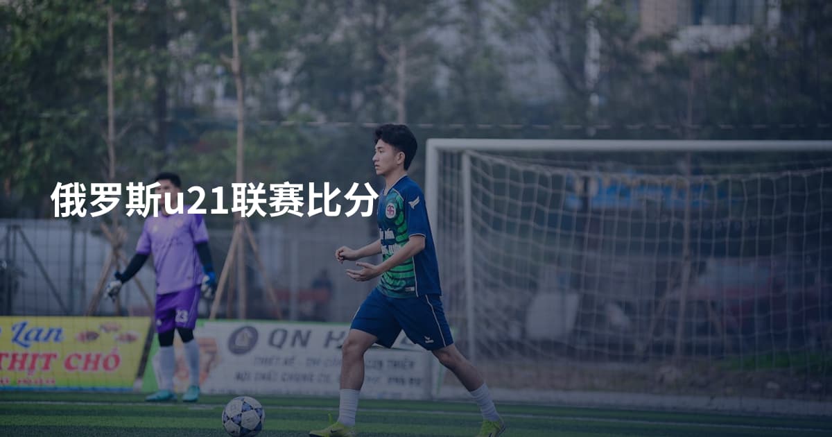 俄罗斯u21联赛比分