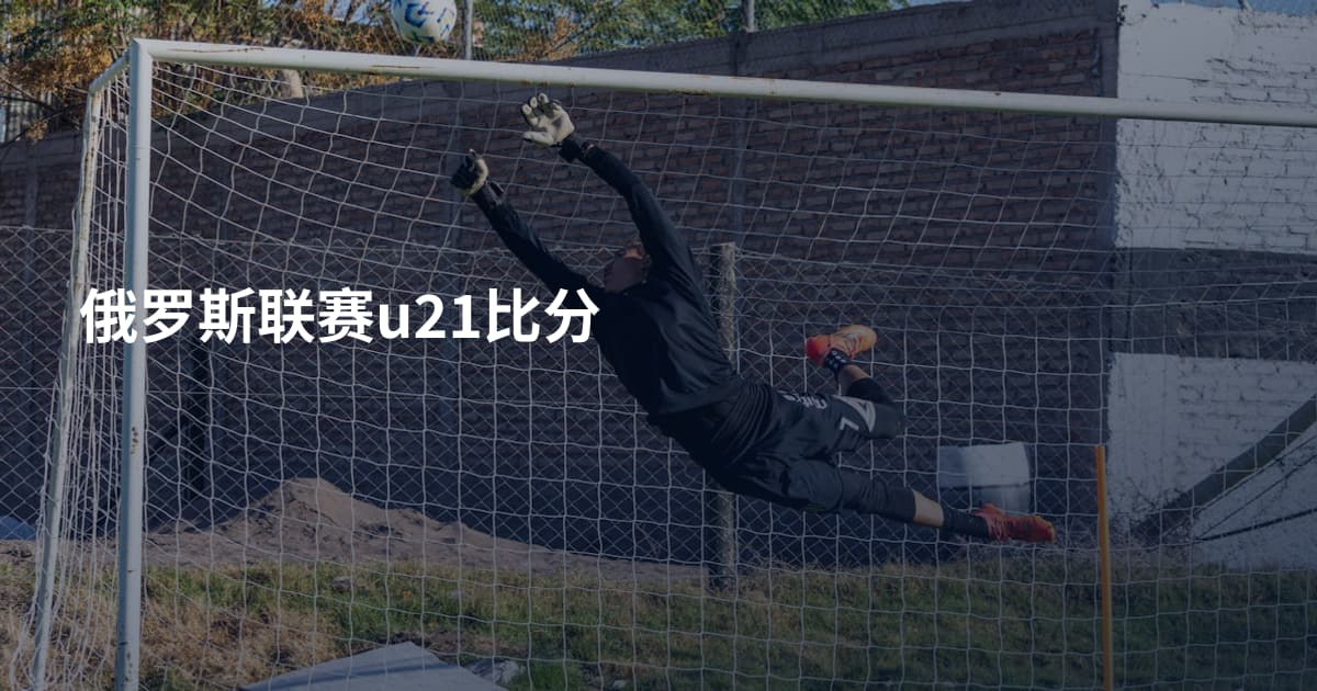 俄罗斯联赛u21比分
