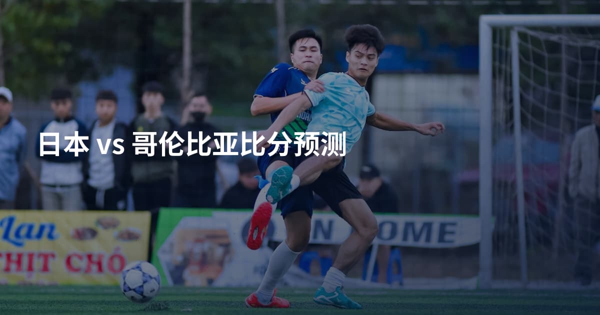 日本 vs 哥伦比亚比分预测
