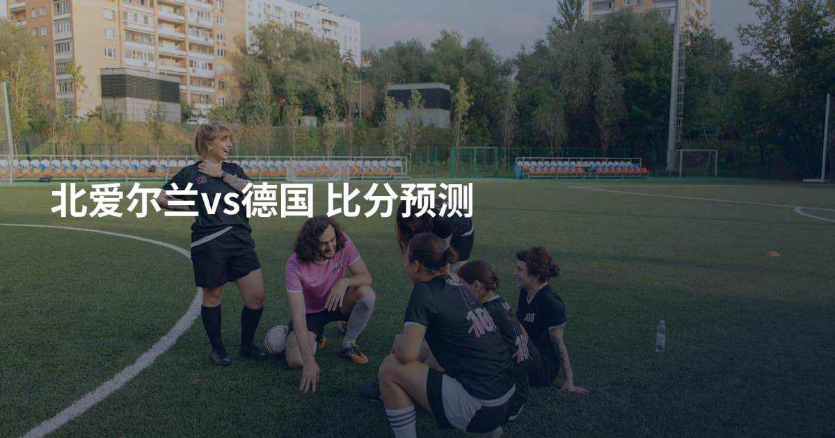 北爱尔兰vs德国 比分预测